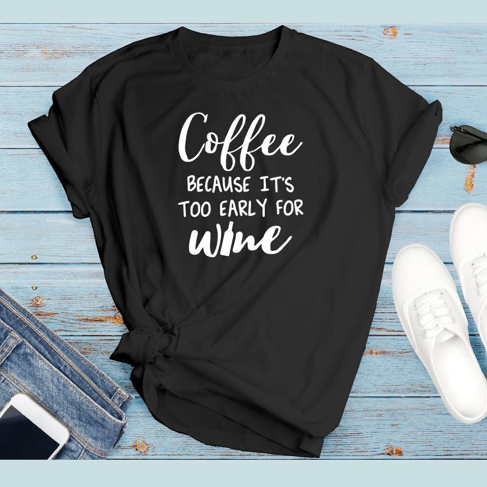 Coffee Because It's Too Early For Wine Soft Graphic Tee Shirt